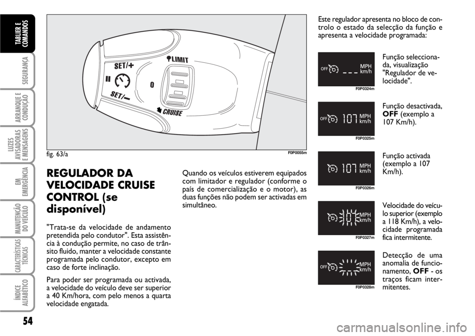FIAT SCUDO 2010 Manual de Uso e Manutenção (in Portuguese) 54
SEGURANÇA
ARRANQUE E
CONDUÇÃO
LUZES
AVISADORAS
E MENSAGENS
EM
EMERGÊNCIA
MANUTENÇÃO
DO VEÍCULO
CARACTERÍSTICAS
TÉCNICAS
ÍNDICE
ALFABÉTICO
TABLIER E
COMANDOS
fig. 63/aF0P0055m
F0P0324m
F FIAT SCUDO 2010 Manual de Uso e Manutenção (in Portuguese) 54
SEGURANÇA
ARRANQUE E
CONDUÇÃO
LUZES
AVISADORAS
E MENSAGENS
EM
EMERGÊNCIA
MANUTENÇÃO
DO VEÍCULO
CARACTERÍSTICAS
TÉCNICAS
ÍNDICE
ALFABÉTICO
TABLIER E
COMANDOS
fig. 63/aF0P0055m
F0P0324m
F