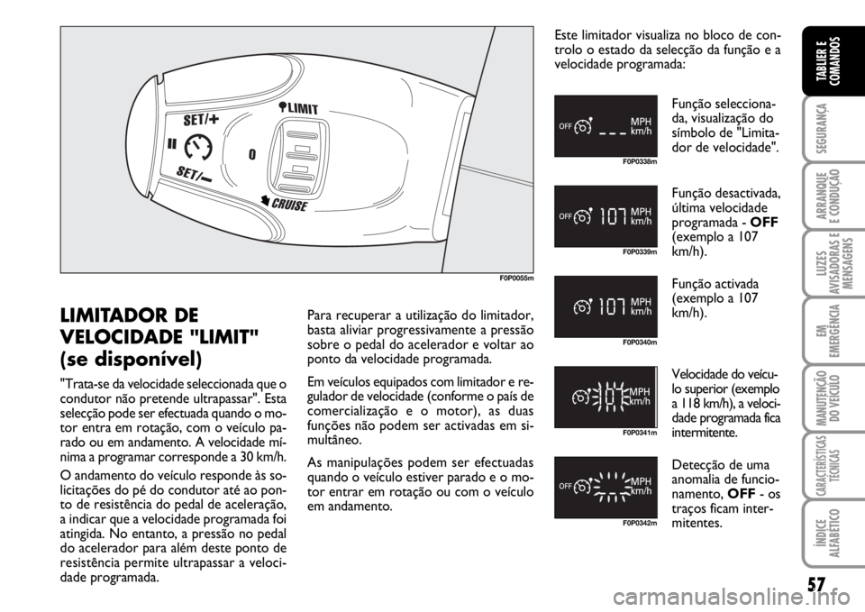 FIAT SCUDO 2010  Manual de Uso e Manutenção (in Portuguese) 57
SEGURANÇA
ARRANQUE
E CONDUÇÃO
LUZES
AVISADORAS E
MENSAGENS
EM
EMERGÊNCIA
MANUTENÇÃO
DO VEÍCULO
CARACTERÍSTICAS
TÉCNICAS
ÍNDICE
ALFABÉTICO
TABLIER E
COMANDOS
F0P0055m
F0P0338m
F0P0339m
F0