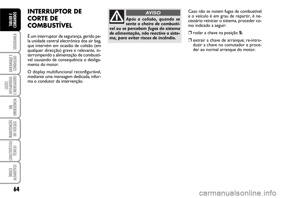 FIAT SCUDO 2010  Manual de Uso e Manutenção (in Portuguese) 64
SEGURANÇA
ARRANQUE E
CONDUÇÃO
LUZES
AVISADORAS 
E MENSAGENS
EM
EMERGÊNCIA
MANUTENÇÃO
DO VEÍCULO
CARACTERÍSTICAS
TÉCNICAS
ÍNDICE
ALFABÉTICO
TABLIER E
COMANDOS
Caso não se notem fugas de 