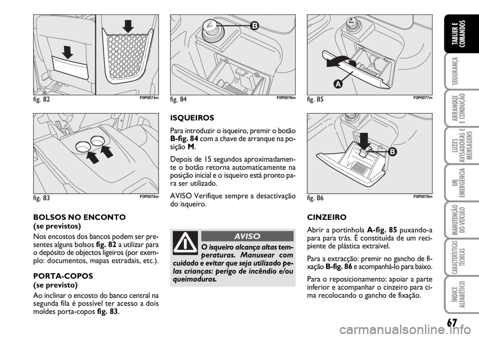 FIAT SCUDO 2010  Manual de Uso e Manutenção (in Portuguese) 67
SEGURANÇA
ARRANQUE
E CONDUÇÃO
LUZES
AVISADORAS E
MENSAGENS
EM
EMERGÊNCIA
MANUTENÇÃO
DO VEÍCULO
CARACTERÍSTICAS
TÉCNICAS
ÍNDICE
ALFABÉTICO
TABLIER E
COMANDOS
CINZEIRO
Abrir a portinhola A