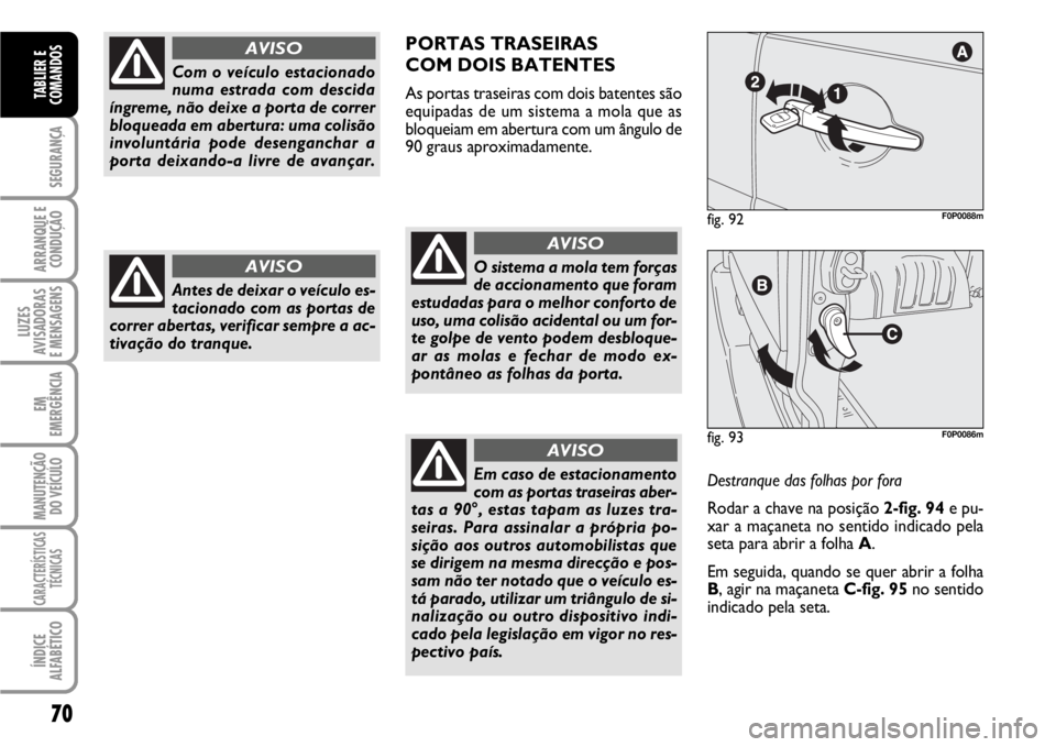 FIAT SCUDO 2010  Manual de Uso e Manutenção (in Portuguese) 70
SEGURANÇA
ARRANQUE E
CONDUÇÃO
LUZES
AVISADORAS 
E MENSAGENS
EM
EMERGÊNCIA
MANUTENÇÃO
DO VEÍCULO
CARACTERÍSTICAS
TÉCNICAS
ÍNDICE
ALFABÉTICO
TABLIER E
COMANDOS
Com o veículo estacionado
n