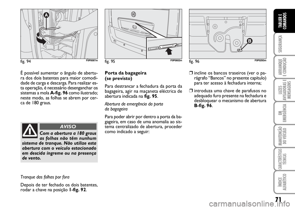 FIAT SCUDO 2010  Manual de Uso e Manutenção (in Portuguese) 71
SEGURANÇA
ARRANQUE
E CONDUÇÃO
LUZES
AVISADORAS E
MENSAGENS
EM
EMERGÊNCIA
MANUTENÇÃO
DO VEÍCULO
CARACTERÍSTICAS
TÉCNICAS
ÍNDICE
ALFABÉTICO
TABLIER E
COMANDOS
É possível aumentar o ângu