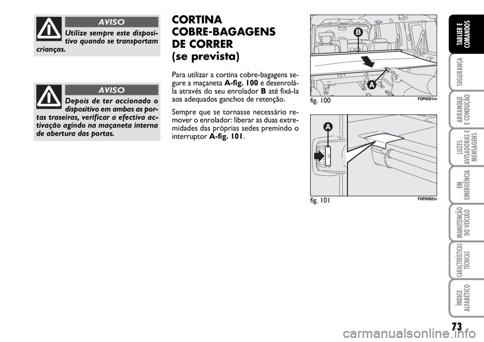 FIAT SCUDO 2010  Manual de Uso e Manutenção (in Portuguese) 73
SEGURANÇA
ARRANQUE
E CONDUÇÃO
LUZES
AVISADORAS E
MENSAGENS
EM
EMERGÊNCIA
MANUTENÇÃO
DO VEÍCULO
CARACTERÍSTICAS
TÉCNICAS
ÍNDICE
ALFABÉTICO
TABLIER E
COMANDOS
Utilize sempre este disposi-
