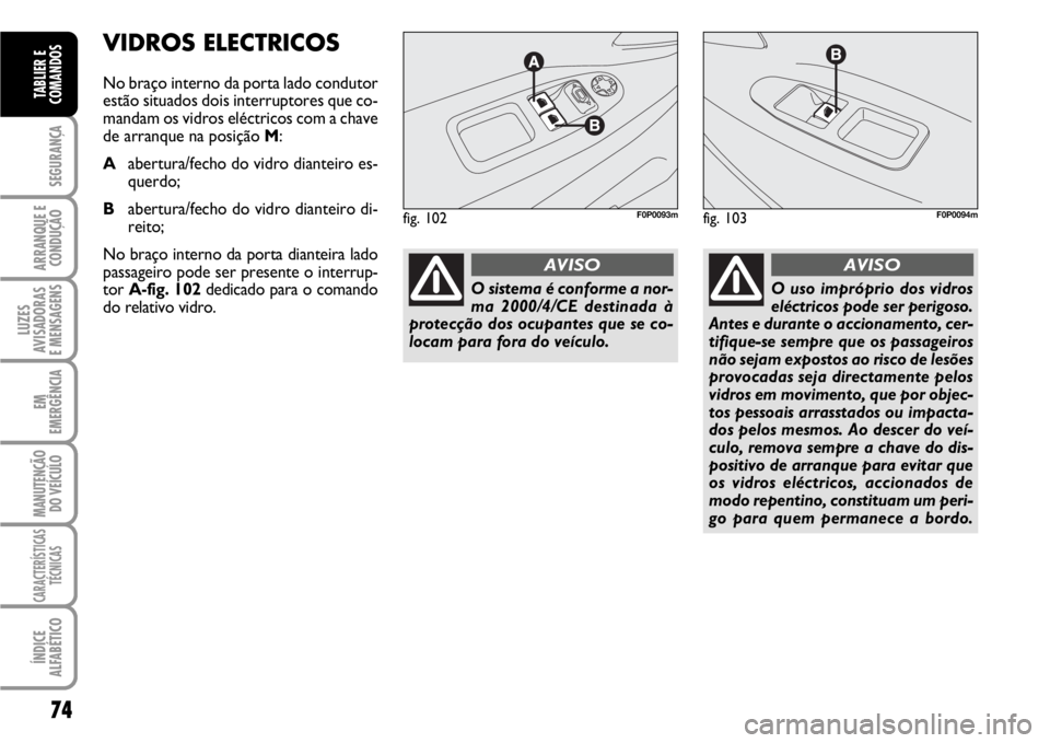 FIAT SCUDO 2010  Manual de Uso e Manutenção (in Portuguese) 74
SEGURANÇA
ARRANQUE E
CONDUÇÃO
LUZES
AVISADORAS 
E MENSAGENS
EM
EMERGÊNCIA
MANUTENÇÃO
DO VEÍCULO
CARACTERÍSTICAS
TÉCNICAS
ÍNDICE
ALFABÉTICO
TABLIER E
COMANDOS
VIDROS ELECTRICOS
No braço 