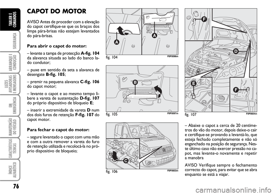 FIAT SCUDO 2010  Manual de Uso e Manutenção (in Portuguese) 76
SEGURANÇA
ARRANQUE E
CONDUÇÃO
LUZES
AVISADORAS 
E MENSAGENS
EM
EMERGÊNCIA
MANUTENÇÃO
DO VEÍCULO
CARACTERÍSTICAS
TÉCNICAS
ÍNDICE
ALFABÉTICO
TABLIER E
COMANDOS
CAPOT DO MOTOR
AVISO Antes d