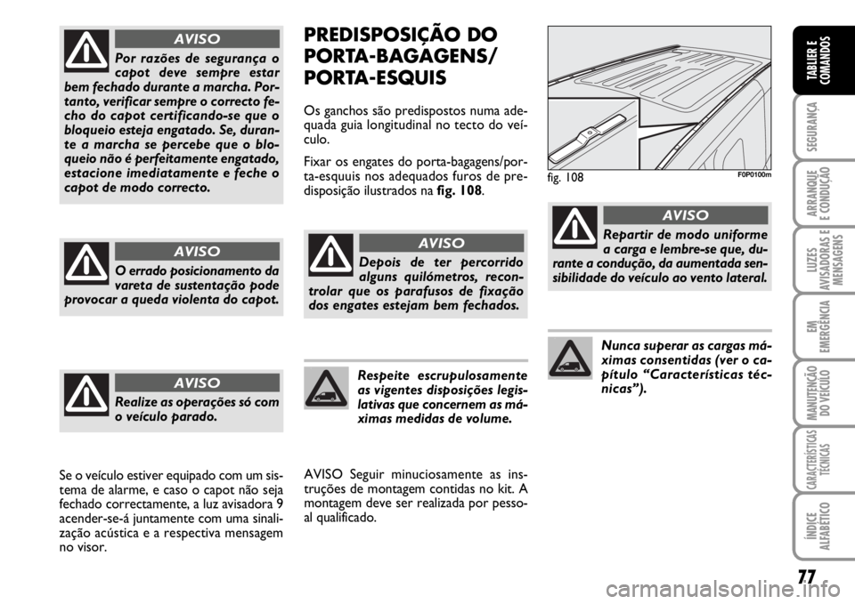 FIAT SCUDO 2010  Manual de Uso e Manutenção (in Portuguese) 77
SEGURANÇA
ARRANQUE
E CONDUÇÃO
LUZES
AVISADORAS E
MENSAGENS
EM
EMERGÊNCIA
MANUTENÇÃO
DO VEÍCULO
CARACTERÍSTICAS
TÉCNICAS
ÍNDICE
ALFABÉTICO
TABLIER E
COMANDOS
PREDISPOSIÇÃO DO
PORTA-BAGA