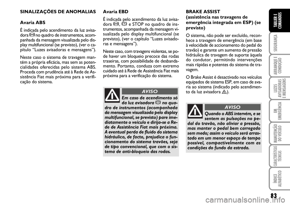 FIAT SCUDO 2010 Manual de Uso e Manutenção (in Portuguese) 83
SEGURANÇA
ARRANQUE E
CONDUÇÃO
LUZES
AVISADORAS
E MENSAGENS
EM
EMERGÊNCIA
MANUTENÇÃO
DO VEÍCULO
CARACTERÍSTICAS
TÉCNICAS
ÍNDICE
ALFABÉTICO
TABLIER E
COMANDOS
SINALIZAÇÕES DE ANOMALIAS
FIAT SCUDO 2010 Manual de Uso e Manutenção (in Portuguese) 83
SEGURANÇA
ARRANQUE E
CONDUÇÃO
LUZES
AVISADORAS
E MENSAGENS
EM
EMERGÊNCIA
MANUTENÇÃO
DO VEÍCULO
CARACTERÍSTICAS
TÉCNICAS
ÍNDICE
ALFABÉTICO
TABLIER E
COMANDOS
SINALIZAÇÕES DE ANOMALIAS
