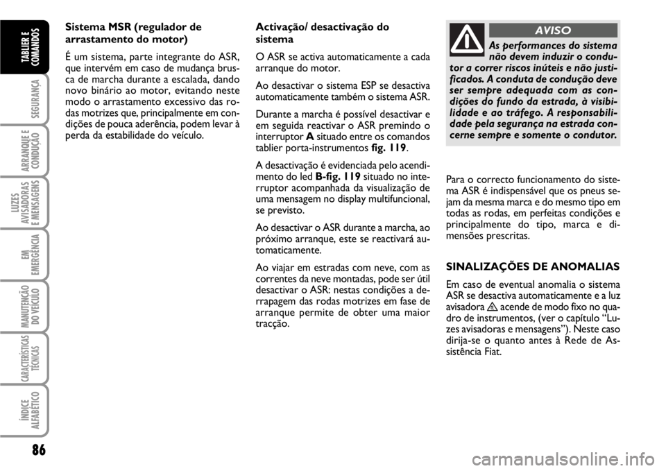 FIAT SCUDO 2010 Manual de Uso e Manutenção (in Portuguese) 86
SEGURANÇA
ARRANQUE E
CONDUÇÃO
LUZES
AVISADORAS
E MENSAGENS
EM
EMERGÊNCIA
MANUTENÇÃO
DO VEÍCULO
CARACTERÍSTICAS
TÉCNICAS
ÍNDICE
ALFABÉTICO
TABLIER E
COMANDOS
Sistema MSR (regulador de
ar FIAT SCUDO 2010 Manual de Uso e Manutenção (in Portuguese) 86
SEGURANÇA
ARRANQUE E
CONDUÇÃO
LUZES
AVISADORAS
E MENSAGENS
EM
EMERGÊNCIA
MANUTENÇÃO
DO VEÍCULO
CARACTERÍSTICAS
TÉCNICAS
ÍNDICE
ALFABÉTICO
TABLIER E
COMANDOS
Sistema MSR (regulador de
ar