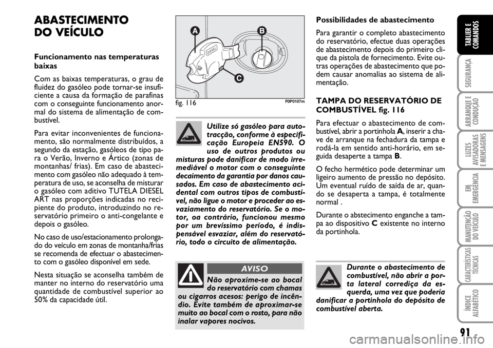 FIAT SCUDO 2010  Manual de Uso e Manutenção (in Portuguese) 91
SEGURANÇA
ARRANQUE E
CONDUÇÃO
LUZES
AVISADORAS 
E MENSAGENS
EM
EMERGÊNCIA
MANUTENÇÃO
DO VEÍCULO
CARACTERÍSTICAS
TÉCNICAS
ÍNDICE
ALFABÉTICO
TABLIER E
COMANDOS
Possibilidades de abastecime