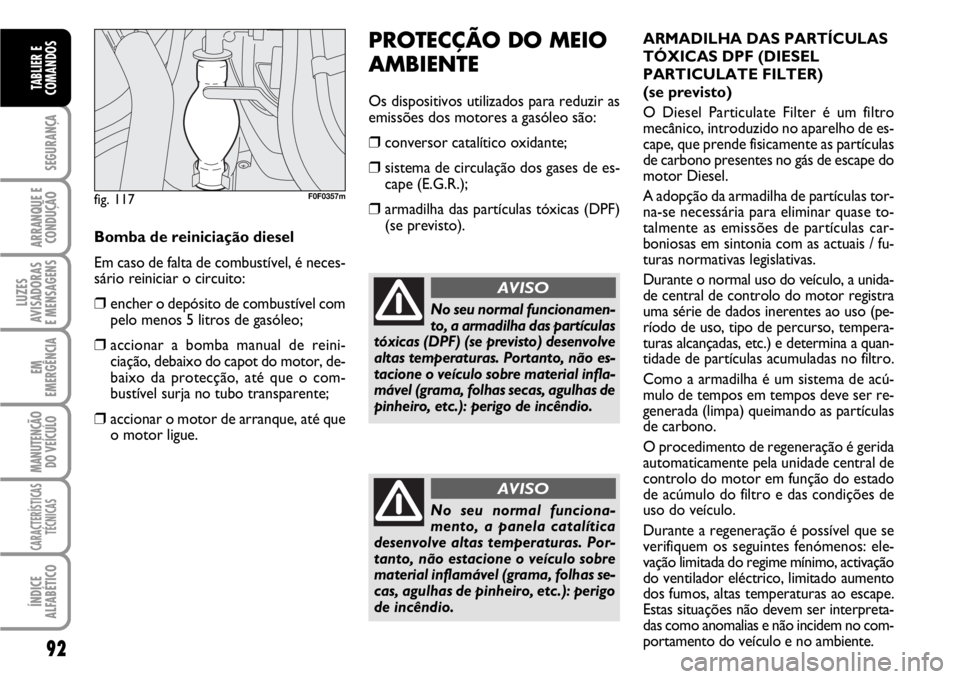 FIAT SCUDO 2010 Manual de Uso e Manutenção (in Portuguese) 92
SEGURANÇA
ARRANQUE E
CONDUÇÃO
LUZES
AVISADORAS
E MENSAGENS
EM
EMERGÊNCIA
MANUTENÇÃO
DO VEÍCULO
CARACTERÍSTICAS
TÉCNICAS
ÍNDICE
ALFABÉTICO
TABLIER E
COMANDOS
PROTECÇÃO DO MEIO
AMBIENTE FIAT SCUDO 2010 Manual de Uso e Manutenção (in Portuguese) 92
SEGURANÇA
ARRANQUE E
CONDUÇÃO
LUZES
AVISADORAS
E MENSAGENS
EM
EMERGÊNCIA
MANUTENÇÃO
DO VEÍCULO
CARACTERÍSTICAS
TÉCNICAS
ÍNDICE
ALFABÉTICO
TABLIER E
COMANDOS
PROTECÇÃO DO MEIO
AMBIENTE