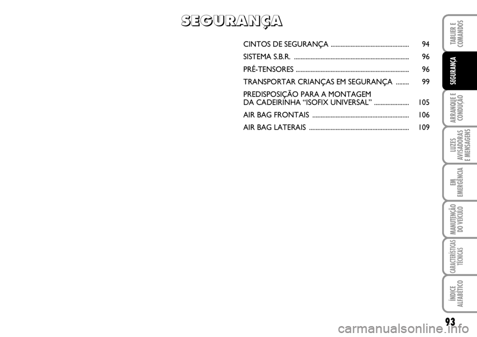 FIAT SCUDO 2010 Manual de Uso e Manutenção (in Portuguese) 93
ARRANQUE E
CONDUÇÃO
LUZES
AVISADORAS
E MENSAGENS
EM
EMERGÊNCIA
MANUTENÇÃO
DO VEÍCULO
CARACTERÍSTICAS
TÉCNICAS
ÍNDICE
ALFABÉTICO
TABLIER E
COMANDOS
SEGURANÇA
CINTOS DE SEGURANÇA ..... FIAT SCUDO 2010 Manual de Uso e Manutenção (in Portuguese) 93
ARRANQUE E
CONDUÇÃO
LUZES
AVISADORAS
E MENSAGENS
EM
EMERGÊNCIA
MANUTENÇÃO
DO VEÍCULO
CARACTERÍSTICAS
TÉCNICAS
ÍNDICE
ALFABÉTICO
TABLIER E
COMANDOS
SEGURANÇA
CINTOS DE SEGURANÇA .....