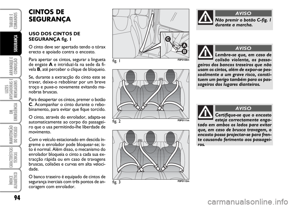 FIAT SCUDO 2010 Manual de Uso e Manutenção (in Portuguese) 94
ARRANQUE E
CONDUÇÃO
LUZES
AVISADORAS E
MENSAGENS
EM
EMERGÊNCIA
MANUTENÇÃO
DO VEÍCULO
CARACTERÍSTICAS
TÉCNICAS
ÍNDICE
ALFABÉTICO
TABLIER E
COMANDOS
SEGURANÇA
CINTOS DE
SEGURANÇA
USO DO FIAT SCUDO 2010 Manual de Uso e Manutenção (in Portuguese) 94
ARRANQUE E
CONDUÇÃO
LUZES
AVISADORAS E
MENSAGENS
EM
EMERGÊNCIA
MANUTENÇÃO
DO VEÍCULO
CARACTERÍSTICAS
TÉCNICAS
ÍNDICE
ALFABÉTICO
TABLIER E
COMANDOS
SEGURANÇA
CINTOS DE
SEGURANÇA
USO DO