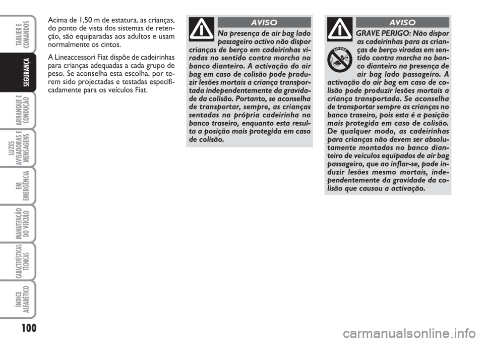 FIAT SCUDO 2011  Manual de Uso e Manutenção (in Portuguese) 100
ARRANQUE E
CONDUÇÃO
LUZES
AVISADORAS E
MENSAGENS
EM
EMERGÊNCIA
MANUTENÇÃO
DO VEÍCULO
CARACTERÍSTICAS
TÉCNICAS
ÍNDICE
ALFABÉTICO
TABLIER E  
COMANDOS
SEGURANÇA
Na presença de air bag la