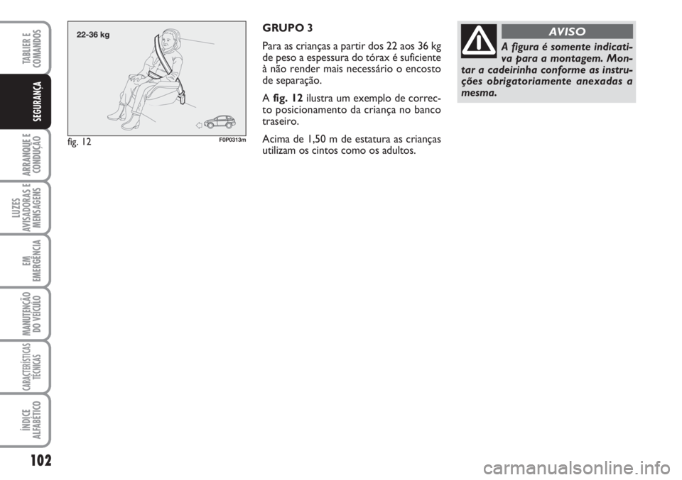 FIAT SCUDO 2011  Manual de Uso e Manutenção (in Portuguese) 102
ARRANQUE E
CONDUÇÃO
LUZES
AVISADORAS E
MENSAGENS
EM
EMERGÊNCIA
MANUTENÇÃO
DO VEÍCULO
CARACTERÍSTICAS
TÉCNICAS
ÍNDICE
ALFABÉTICO
TABLIER E  
COMANDOS
SEGURANÇA
GRUPO 3
Para as crianças 