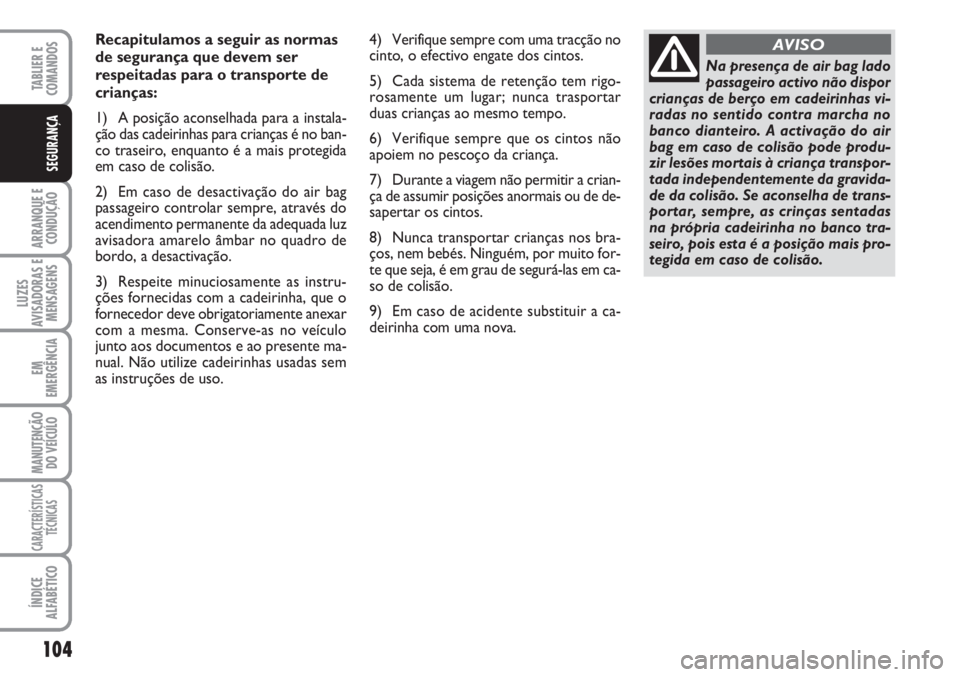 FIAT SCUDO 2011  Manual de Uso e Manutenção (in Portuguese) 104
ARRANQUE E
CONDUÇÃO
LUZES
AVISADORAS E
MENSAGENS
EM
EMERGÊNCIA
MANUTENÇÃO
DO VEÍCULO
CARACTERÍSTICAS
TÉCNICAS
ÍNDICE
ALFABÉTICO
TABLIER E  
COMANDOS
SEGURANÇA
Recapitulamos a seguir as 