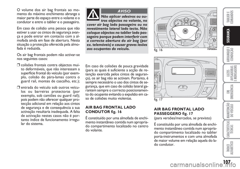 FIAT SCUDO 2011  Manual de Uso e Manutenção (in Portuguese) 107
ARRANQUE E 
CONDUÇÃO
LUZES
AVISADORAS 
E MENSAGENS
EM
EMERGÊNCIA
MANUTENÇÃO
DO VEÍCULO
CARACTERÍSTICAS
TÉCNICAS
ÍNDICE
ALFABÉTICO
TABLIER E 
COMANDOS
SEGURANÇA
AIR BAG FRONTAL LADO
PASS