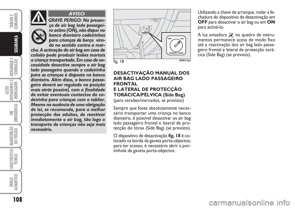 FIAT SCUDO 2011  Manual de Uso e Manutenção (in Portuguese) 108
ARRANQUE E
CONDUÇÃO
LUZES
AVISADORAS E
MENSAGENS
EM
EMERGÊNCIA
MANUTENÇÃO
DO VEÍCULO
CARACTERÍSTICAS
TÉCNICAS
ÍNDICE
ALFABÉTICO
TABLIER E  
COMANDOS
SEGURANÇA
DESACTIVAÇÃO MANUAL DOS
