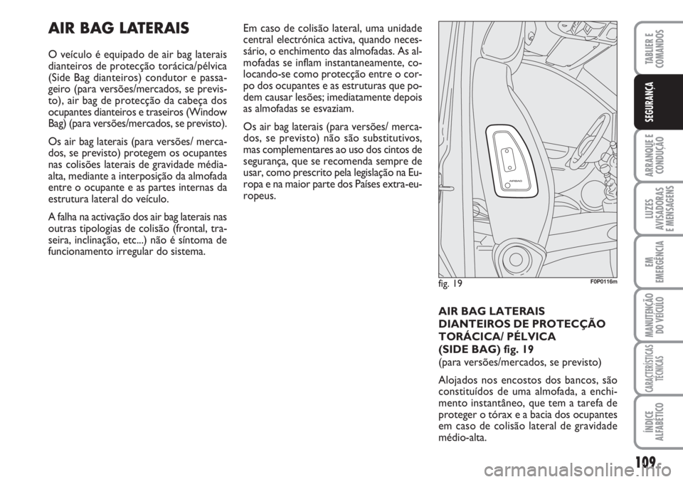 FIAT SCUDO 2011  Manual de Uso e Manutenção (in Portuguese) 109
ARRANQUE E 
CONDUÇÃO
LUZES
AVISADORAS 
E MENSAGENS
EM
EMERGÊNCIA
MANUTENÇÃO
DO VEÍCULO
CARACTERÍSTICAS
TÉCNICAS
ÍNDICE
ALFABÉTICO
TABLIER E 
COMANDOS
SEGURANÇA
AIR BAG LATERAIS
O veícu