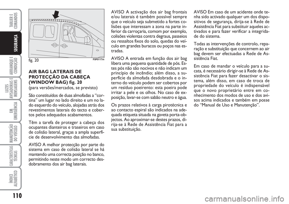 FIAT SCUDO 2011  Manual de Uso e Manutenção (in Portuguese) 110
ARRANQUE E
CONDUÇÃO
LUZES
AVISADORAS E
MENSAGENS
EM
EMERGÊNCIA
MANUTENÇÃO
DO VEÍCULO
CARACTERÍSTICAS
TÉCNICAS
ÍNDICE
ALFABÉTICO
TABLIER E  
COMANDOS
SEGURANÇA
AIR BAG LATERAIS DE
PROTEC