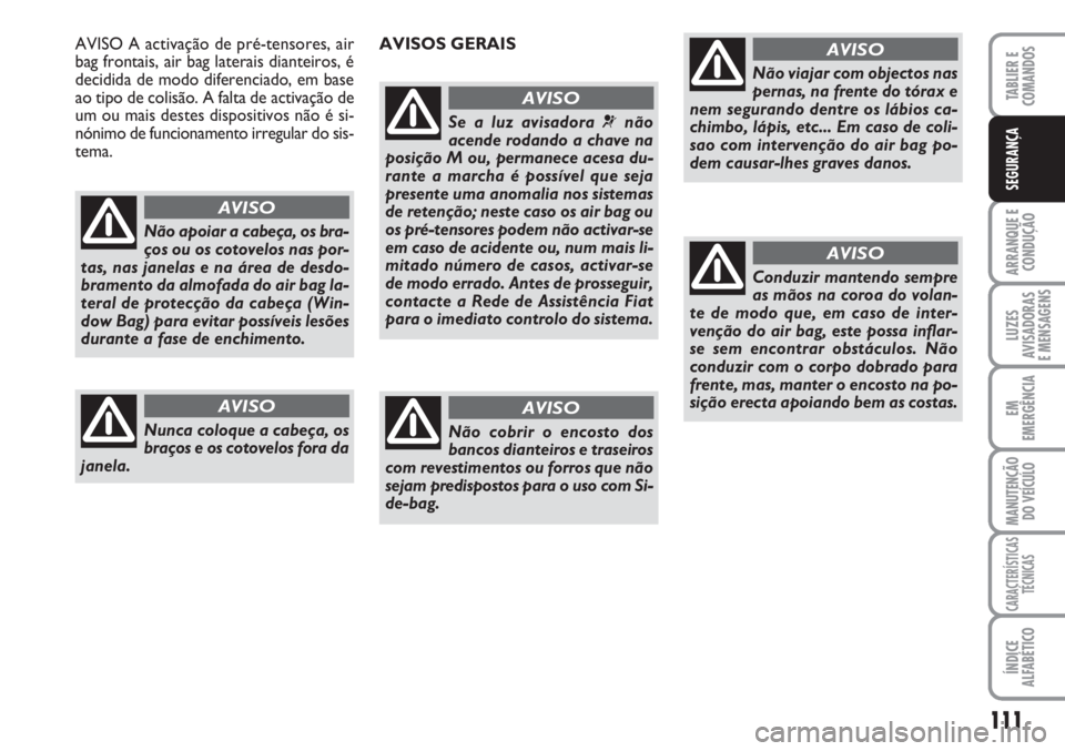 FIAT SCUDO 2011  Manual de Uso e Manutenção (in Portuguese) 111
ARRANQUE E 
CONDUÇÃO
LUZES
AVISADORAS 
E MENSAGENS
EM
EMERGÊNCIA
MANUTENÇÃO
DO VEÍCULO
CARACTERÍSTICAS
TÉCNICAS
ÍNDICE
ALFABÉTICO
TABLIER E 
COMANDOS
SEGURANÇA
Não apoiar a cabeça, os