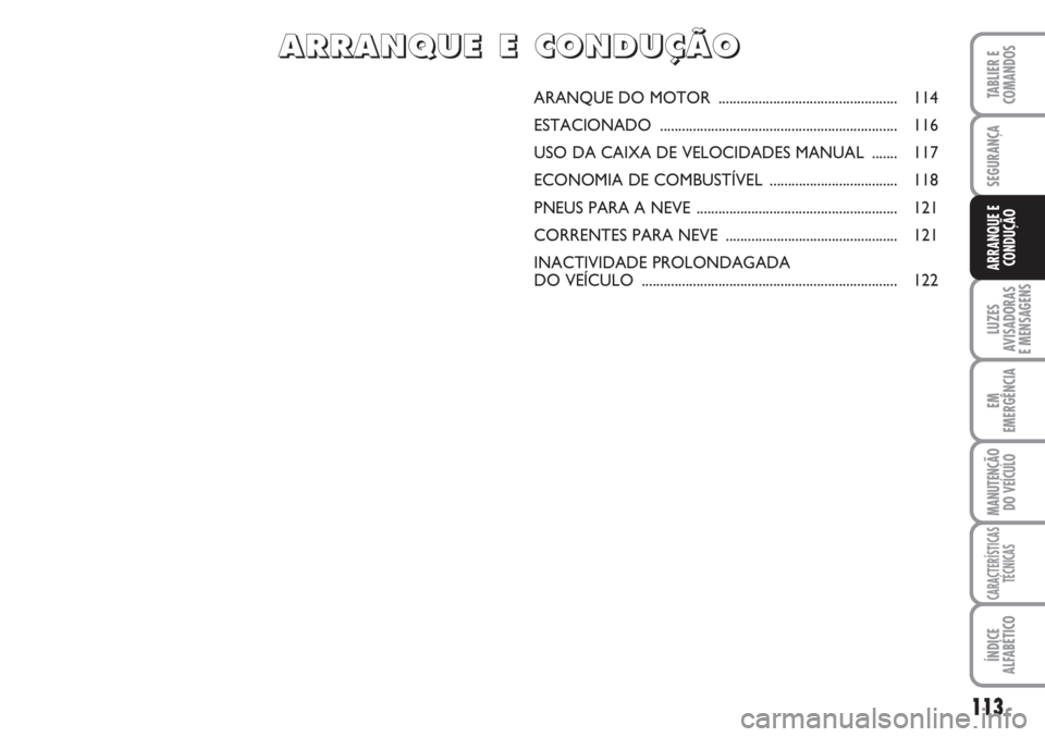 FIAT SCUDO 2011  Manual de Uso e Manutenção (in Portuguese) 113
LUZES
AVISADORAS 
E MENSAGENS
EM
EMERGÊNCIA
MANUTENÇÃO
DO VEÍCULO
CARACTERÍSTICAS
TÉCNICAS
ÍNDICE
ALFABÉTICO
TABLIER E
COMANDOS
SEGURANÇA
ARRANQUE E
CONDUÇÃO
ARANQUE DO MOTOR  .........
