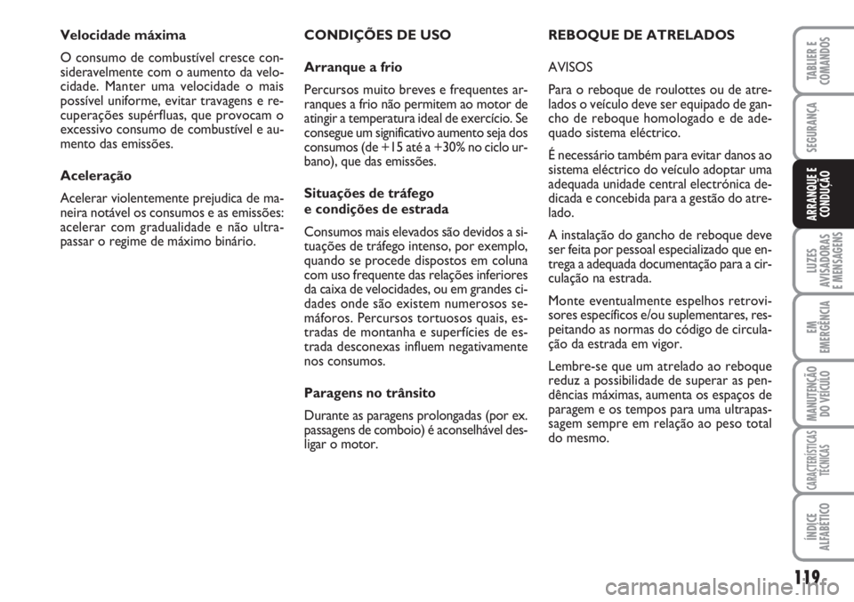 FIAT SCUDO 2011  Manual de Uso e Manutenção (in Portuguese) 119
LUZES
AVISADORAS 
E MENSAGENS
EM
EMERGÊNCIA
MANUTENÇÃO
DO VEÍCULO
CARACTERÍSTICAS
TÉCNICAS
ÍNDICE
ALFABÉTICO
TABLIER E
COMANDOS
SEGURANÇA
ARRANQUE E
CONDUÇÃO
CONDIÇÕES DE USO
Arranque