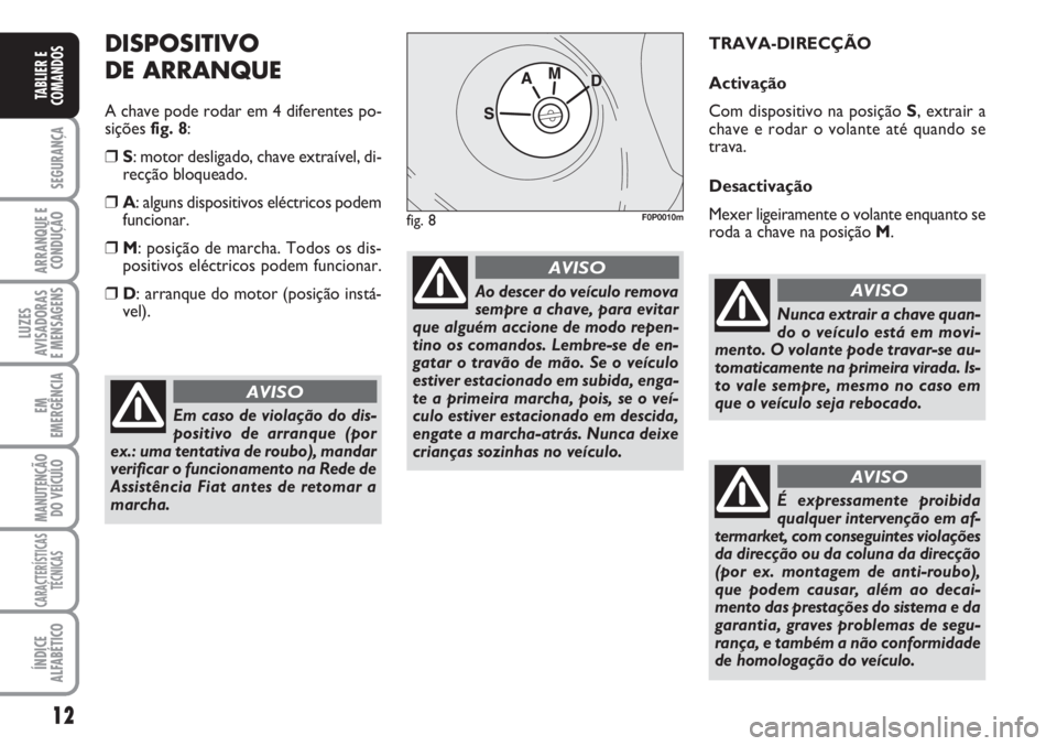 FIAT SCUDO 2011 Manual de Uso e Manutenção (in Portuguese) 12
SEGURANÇA
ARRANQUE E
CONDUÇÃO
LUZES
AVISADORAS
E MENSAGENS
EM
EMERGÊNCIA
MANUTENÇÃO
DO VEÍCULO
CARACTERÍSTICAS
TÉCNICAS
ÍNDICE
ALFABÉTICO
TABLIER E
COMANDOS
DISPOSITIVO
DE ARRANQUE
A c FIAT SCUDO 2011 Manual de Uso e Manutenção (in Portuguese) 12
SEGURANÇA
ARRANQUE E
CONDUÇÃO
LUZES
AVISADORAS
E MENSAGENS
EM
EMERGÊNCIA
MANUTENÇÃO
DO VEÍCULO
CARACTERÍSTICAS
TÉCNICAS
ÍNDICE
ALFABÉTICO
TABLIER E
COMANDOS
DISPOSITIVO
DE ARRANQUE
A c