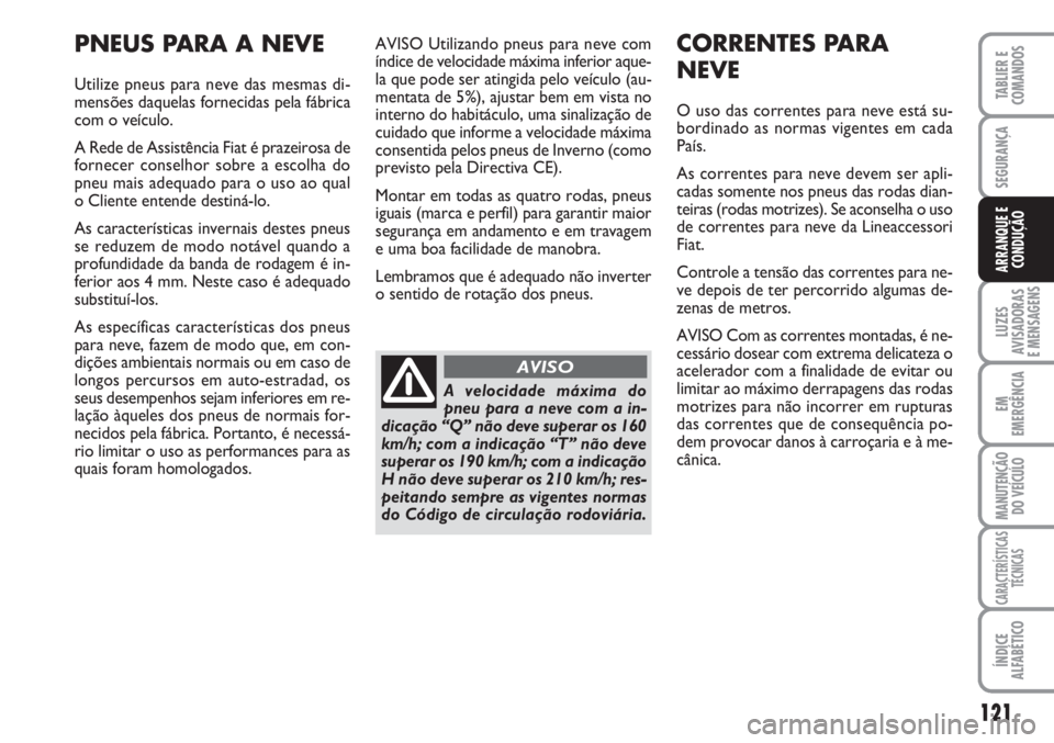 FIAT SCUDO 2011  Manual de Uso e Manutenção (in Portuguese) 121
LUZES
AVISADORAS 
E MENSAGENS
EM
EMERGÊNCIA
MANUTENÇÃO
DO VEÍCULO
CARACTERÍSTICAS
TÉCNICAS
ÍNDICE
ALFABÉTICO
TABLIER E
COMANDOS
SEGURANÇA
ARRANQUE E
CONDUÇÃO
AVISO Utilizando pneus para