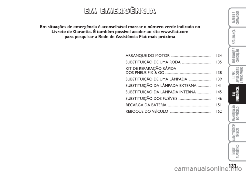 FIAT SCUDO 2011  Manual de Uso e Manutenção (in Portuguese) 133
LUZES
AVISADORAS 
E MENSAGENS
MANUTENÇÃO
DO VEÍCULO
CARACTERÍSTICAS
TÉCNICAS
ÍNDICE
ALFABÉTICO
TABLIER E
COMANDOS
SEGURANÇA
ARRANQUE E
CONDUÇÃO
EM
EMERGÊNCIA
ARRANQUE DO MOTOR .........