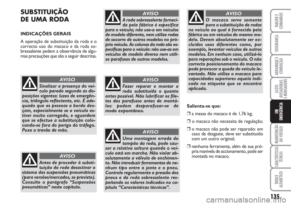 FIAT SCUDO 2011  Manual de Uso e Manutenção (in Portuguese) 135
LUZES
AVISADORAS 
E MENSAGENS
MANUTENÇÃO
DO VEÍCULO
CARACTERÍSTICAS
TÉCNICAS
ÍNDICE
ALFABÉTICO
TABLIER E
COMANDOS
SEGURANÇA
ARRANQUE E
CONDUÇÃO
EM
EMERGÊNCIA
SUBSTITUIÇÃO
DE UMA RODA 