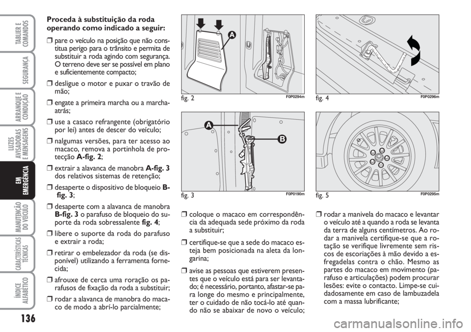 FIAT SCUDO 2011  Manual de Uso e Manutenção (in Portuguese) 136
LUZES
AVISADORAS 
E MENSAGENS
MANUTENÇÃO
DO VEÍCULO
CARACTERÍSTICAS
TÉCNICAS
ÍNDICE
ALFABÉTICO
TABLIER E
COMANDOS
SEGURANÇA
ARRANQUE E
CONDUÇÃO
EM
EMERGÊNCIA
Proceda à substituição d