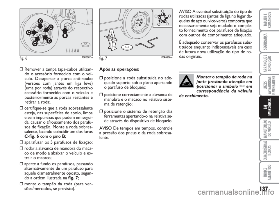 FIAT SCUDO 2011  Manual de Uso e Manutenção (in Portuguese) 137
LUZES
AVISADORAS 
E MENSAGENS
MANUTENÇÃO
DO VEÍCULO
CARACTERÍSTICAS
TÉCNICAS
ÍNDICE
ALFABÉTICO
TABLIER E
COMANDOS
SEGURANÇA
ARRANQUE E
CONDUÇÃO
EM
EMERGÊNCIA
❒Remover a tampa tapa-cub
