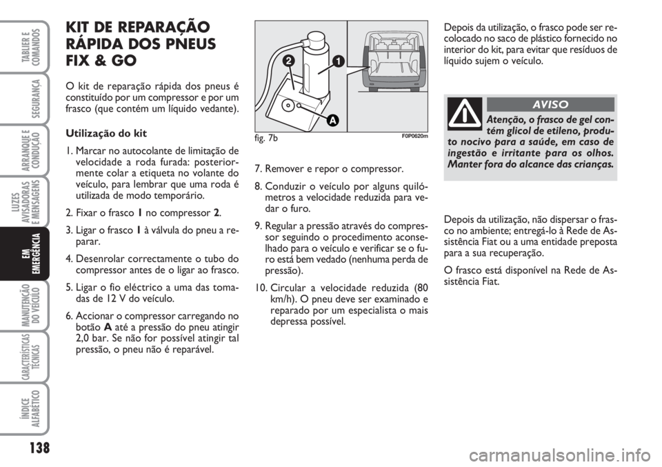 FIAT SCUDO 2011  Manual de Uso e Manutenção (in Portuguese) Atenção, o frasco de gel con-
tém glicol de etileno, produ-
to nocivo para a saúde, em caso de
ingestão e irritante para os olhos.
Manter fora do alcance das crianças.
AVISO
138
LUZES
AVISADORAS