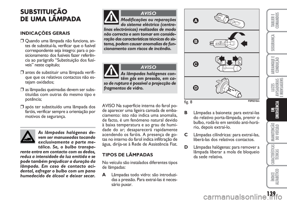 FIAT SCUDO 2011  Manual de Uso e Manutenção (in Portuguese) 139
LUZES
AVISADORAS 
E MENSAGENS
MANUTENÇÃO
DO VEÍCULO
CARACTERÍSTICAS
TÉCNICAS
ÍNDICE
ALFABÉTICO
TABLIER E
COMANDOS
SEGURANÇA
ARRANQUE E
CONDUÇÃO
EM
EMERGÊNCIA
SUBSTITUIÇÃO
DE UMA LÂMP