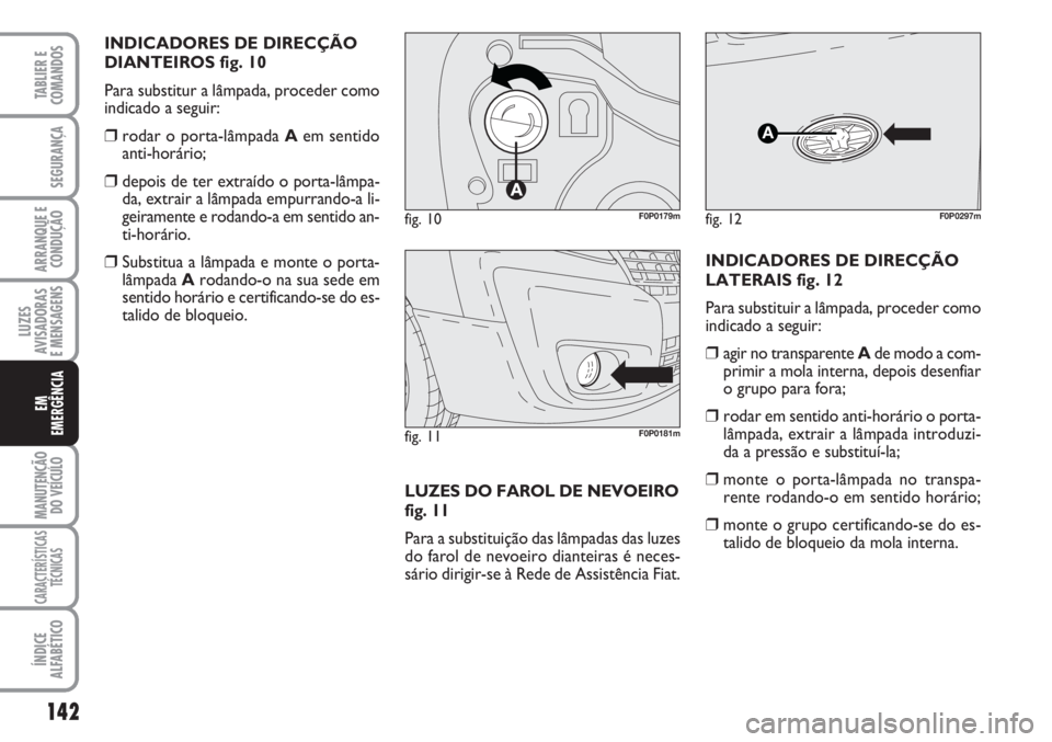 FIAT SCUDO 2011  Manual de Uso e Manutenção (in Portuguese) 142
LUZES
AVISADORAS 
E MENSAGENS
MANUTENÇÃO
DO VEÍCULO
CARACTERÍSTICAS
TÉCNICAS
ÍNDICE
ALFABÉTICO
TABLIER E
COMANDOS
SEGURANÇA
ARRANQUE E
CONDUÇÃO
EM
EMERGÊNCIA
INDICADORES DE DIRECÇÃO
D
