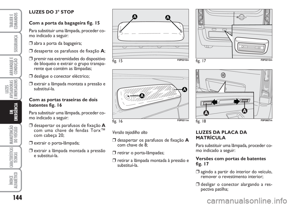 FIAT SCUDO 2011  Manual de Uso e Manutenção (in Portuguese) 144
LUZES
AVISADORAS 
E MENSAGENS
MANUTENÇÃO
DO VEÍCULO
CARACTERÍSTICAS
TÉCNICAS
ÍNDICE
ALFABÉTICO
TABLIER E
COMANDOS
SEGURANÇA
ARRANQUE E
CONDUÇÃO
EM
EMERGÊNCIA
LUZES DO 3° STOP
Com a por