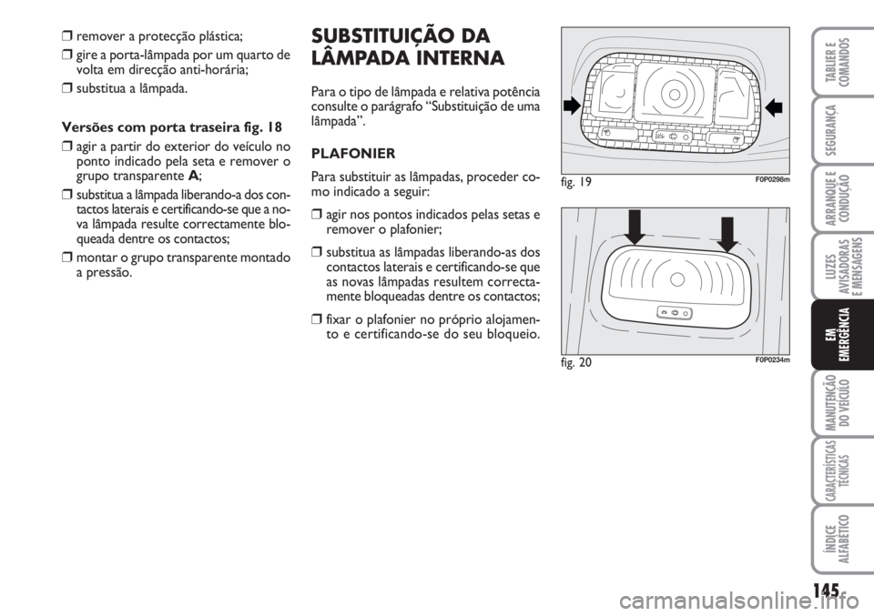 FIAT SCUDO 2011  Manual de Uso e Manutenção (in Portuguese) 145
LUZES
AVISADORAS 
E MENSAGENS
MANUTENÇÃO
DO VEÍCULO
CARACTERÍSTICAS
TÉCNICAS
ÍNDICE
ALFABÉTICO
TABLIER E
COMANDOS
SEGURANÇA
ARRANQUE E
CONDUÇÃO
EM
EMERGÊNCIA
❒remover a protecção pl