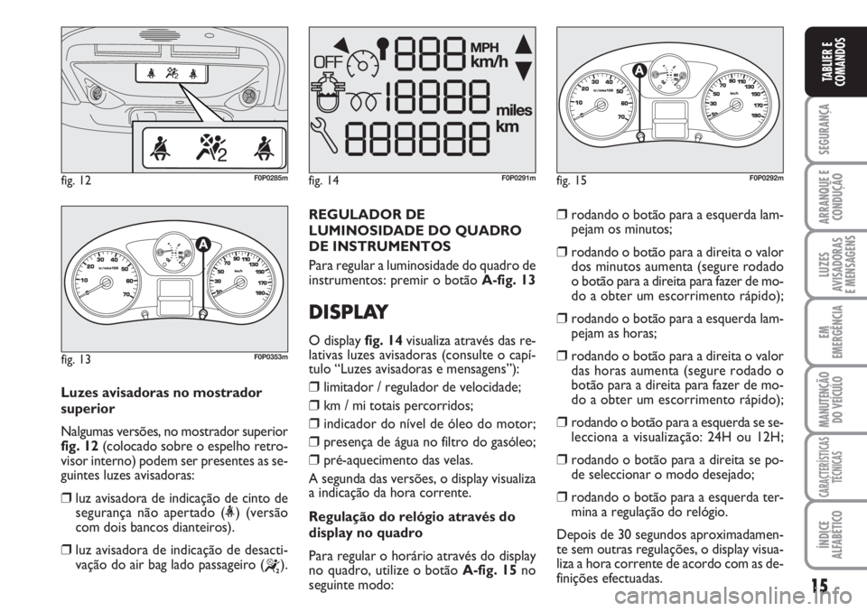 FIAT SCUDO 2011 Manual de Uso e Manutenção (in Portuguese) 15
SEGURANÇA
ARRANQUE E
CONDUÇÃO
LUZES
AVISADORAS
E MENSAGENS
EM
EMERGÊNCIA
MANUTENÇÃO
DO VEÍCULO
CARACTERÍSTICAS
TÉCNICAS
ÍNDICE
ALFABÉTICO
TABLIER E
COMANDOS
Luzes avisadoras no mostrado FIAT SCUDO 2011 Manual de Uso e Manutenção (in Portuguese) 15
SEGURANÇA
ARRANQUE E
CONDUÇÃO
LUZES
AVISADORAS
E MENSAGENS
EM
EMERGÊNCIA
MANUTENÇÃO
DO VEÍCULO
CARACTERÍSTICAS
TÉCNICAS
ÍNDICE
ALFABÉTICO
TABLIER E
COMANDOS
Luzes avisadoras no mostrado