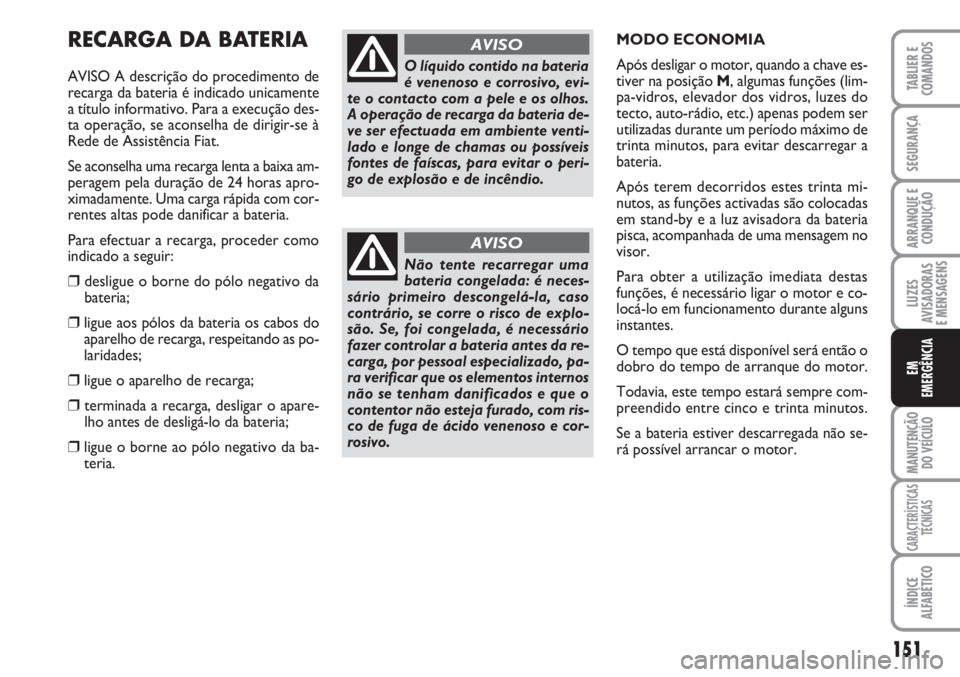 FIAT SCUDO 2011  Manual de Uso e Manutenção (in Portuguese) 151
LUZES
AVISADORAS 
E MENSAGENS
MANUTENÇÃO
DO VEÍCULO
CARACTERÍSTICAS
TÉCNICAS
ÍNDICE
ALFABÉTICO
TABLIER E
COMANDOS
SEGURANÇA
ARRANQUE E
CONDUÇÃO
EM
EMERGÊNCIA
RECARGA DA BATERIA
AVISO A 