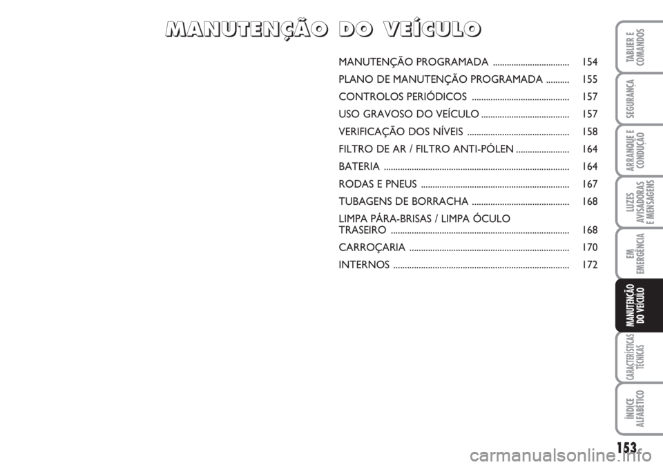 FIAT SCUDO 2011  Manual de Uso e Manutenção (in Portuguese) 153
LUZES
AVISADORAS 
E MENSAGENS
CARACTERÍSTICAS
TÉCNICAS
ÍNDICE
ALFABÉTICO
TABLIER E
COMANDOS
SEGURANÇA
ARRANQUE E
CONDUÇÃO
EM
EMERGÊNCIA
MANUTENÇÃO
DO VEÍCULO
MANUTENÇÃO PROGRAMADA  ..