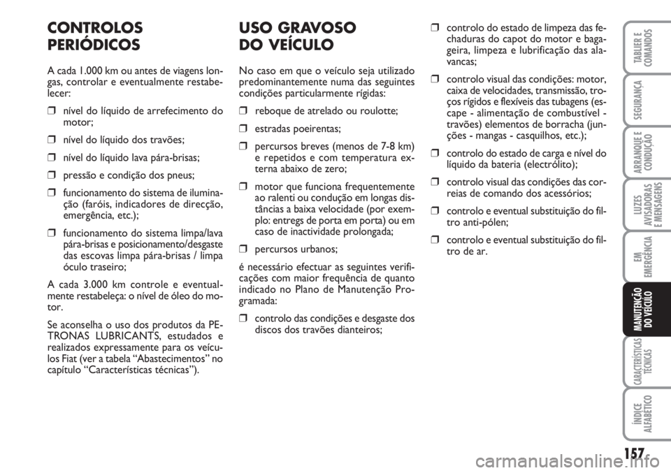 FIAT SCUDO 2011  Manual de Uso e Manutenção (in Portuguese) 157
LUZES
AVISADORAS 
E MENSAGENS
CARACTERÍSTICAS
TÉCNICAS
ÍNDICE
ALFABÉTICO
TABLIER E
COMANDOS
SEGURANÇA
ARRANQUE E
CONDUÇÃO
EM
EMERGÊNCIA
MANUTENÇÃO
DO VEÍCULO
USO GRAVOSO 
DO VEÍCULO
No