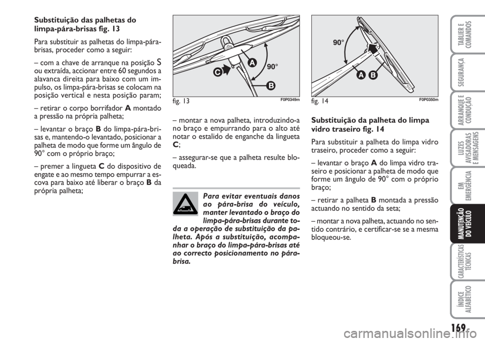 FIAT SCUDO 2011  Manual de Uso e Manutenção (in Portuguese) 169
LUZES
AVISADORAS 
E MENSAGENS
CARACTERÍSTICAS
TÉCNICAS
ÍNDICE
ALFABÉTICO
TABLIER E
COMANDOS
SEGURANÇA
ARRANQUE E
CONDUÇÃO
EM
EMERGÊNCIA
MANUTENÇÃO
DO VEÍCULO
Substituição das palhetas