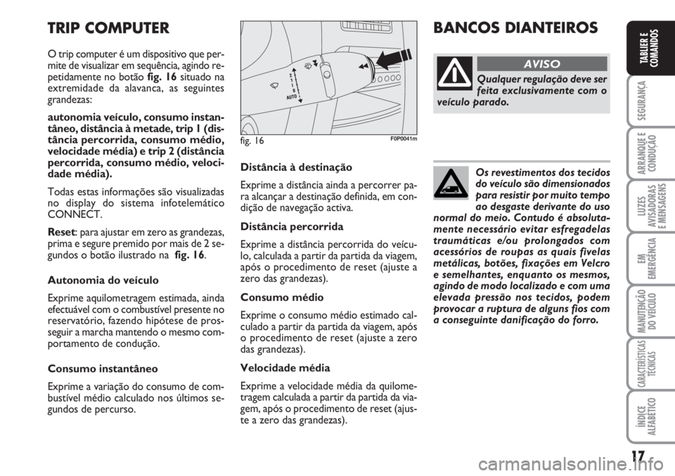 FIAT SCUDO 2011  Manual de Uso e Manutenção (in Portuguese) 17
SEGURANÇA
ARRANQUE E
CONDUÇÃO
LUZES
AVISADORAS 
E MENSAGENS
EM
EMERGÊNCIA
MANUTENÇÃO
DO VEÍCULO
CARACTERÍSTICAS
TÉCNICAS
ÍNDICE
ALFABÉTICO
TABLIER E
COMANDOS
Distância à destinação
E