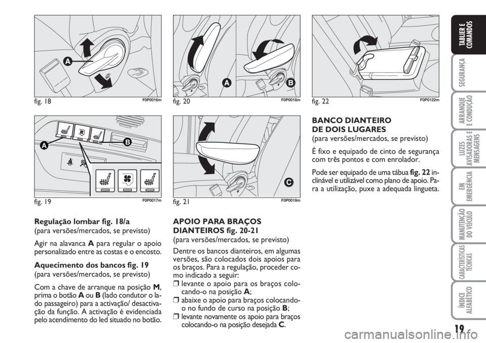 FIAT SCUDO 2011  Manual de Uso e Manutenção (in Portuguese) 19
SEGURANÇA
ARRANQUE
E CONDUÇÃO
LUZES
AVISADORAS E
MENSAGENS
EM
EMERGÊNCIA
MANUTENÇÃO
DO VEÍCULO
CARACTERÍSTICAS
TÉCNICAS
ÍNDICE
ALFABÉTICO
TABLIER E
COMANDOS
fig. 18F0P0016m
fig. 19
AB
F0