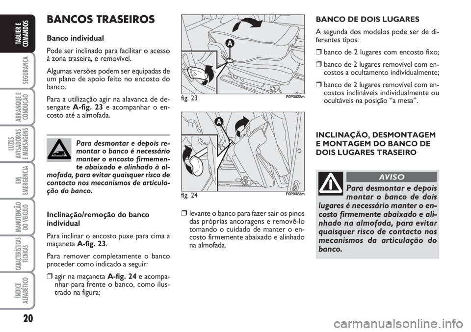 FIAT SCUDO 2011  Manual de Uso e Manutenção (in Portuguese) 20
SEGURANÇA
ARRANQUE E
CONDUÇÃO
LUZES
AVISADORAS 
E MENSAGENS
EM
EMERGÊNCIA
MANUTENÇÃO
DO VEÍCULO
CARACTERÍSTICAS
TÉCNICAS
ÍNDICE
ALFABÉTICO
TABLIER E
COMANDOS
INCLINAÇÃO, DESMONTAGEM
E 