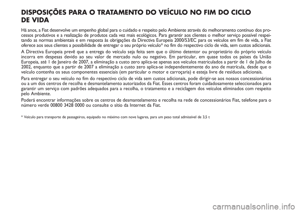 FIAT SCUDO 2011 Manual de Uso e Manutenção (in Portuguese) DISPOSIÇÕES PARA O TRATAMENTO DO VEÍCULO NO FIM DO CICLO
DE VIDA
Há anos, a Fiat desenvolve um empenho global para o cuidado e respeito pelo Ambiente através do melhoramento contínuo dos pro-
c FIAT SCUDO 2011 Manual de Uso e Manutenção (in Portuguese) DISPOSIÇÕES PARA O TRATAMENTO DO VEÍCULO NO FIM DO CICLO
DE VIDA
Há anos, a Fiat desenvolve um empenho global para o cuidado e respeito pelo Ambiente através do melhoramento contínuo dos pro-
c