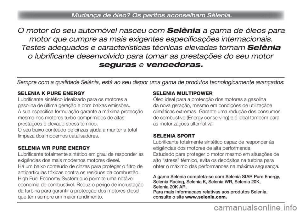 FIAT SCUDO 2011 Manual de Uso e Manutenção (in Portuguese) O motor do seu automóvel nasceu com Selènia a gama de óleos para
Mudança de óleo? Os peritos aconselham Sèlenia.
motor que cumpre as mais exigentes especificações internacionais.
Testes adeq FIAT SCUDO 2011 Manual de Uso e Manutenção (in Portuguese) O motor do seu automóvel nasceu com Selènia a gama de óleos para
Mudança de óleo? Os peritos aconselham Sèlenia.
motor que cumpre as mais exigentes especificações internacionais.
Testes adeq