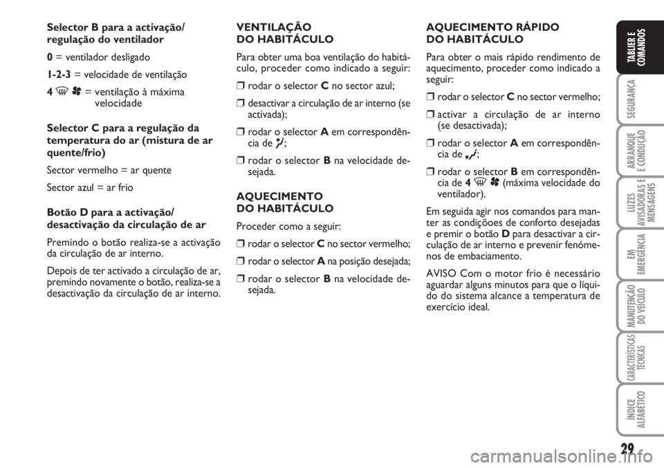 FIAT SCUDO 2011  Manual de Uso e Manutenção (in Portuguese) 29
SEGURANÇA
ARRANQUE
E CONDUÇÃO
LUZES
AVISADORAS E
MENSAGENS
EM
EMERGÊNCIA
MANUTENÇÃO
DO VEÍCULO
CARACTERÍSTICAS
TÉCNICAS
ÍNDICE
ALFABÉTICO
TABLIER E
COMANDOS
Selector B para a activação