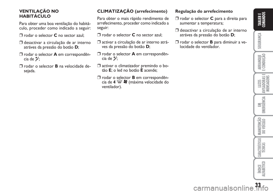 FIAT SCUDO 2011 Manual de Uso e Manutenção (in Portuguese) 33
SEGURANÇA
ARRANQUE
E CONDUÇÃO
LUZES
AVISADORAS E
MENSAGENS
EM
EMERGÊNCIA
MANUTENÇÃO
DO VEÍCULO
CARACTERÍSTICAS
TÉCNICAS
ÍNDICE
ALFABÉTICO
TABLIER E
COMANDOS
VENTILAÇÃO NO
HABITÁCULO
P FIAT SCUDO 2011 Manual de Uso e Manutenção (in Portuguese) 33
SEGURANÇA
ARRANQUE
E CONDUÇÃO
LUZES
AVISADORAS E
MENSAGENS
EM
EMERGÊNCIA
MANUTENÇÃO
DO VEÍCULO
CARACTERÍSTICAS
TÉCNICAS
ÍNDICE
ALFABÉTICO
TABLIER E
COMANDOS
VENTILAÇÃO NO
HABITÁCULO
P