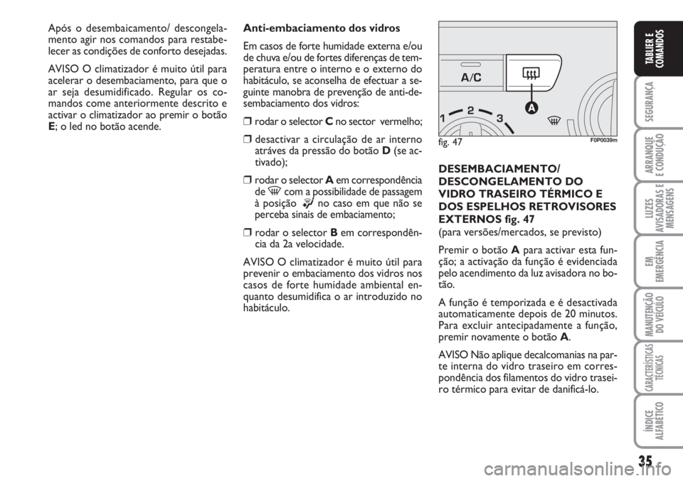 FIAT SCUDO 2011 Manual de Uso e Manutenção (in Portuguese) 35
SEGURANÇA
ARRANQUE
E CONDUÇÃO
LUZES
AVISADORAS E
MENSAGENS
EM
EMERGÊNCIA
MANUTENÇÃO
DO VEÍCULO
CARACTERÍSTICAS
TÉCNICAS
ÍNDICE
ALFABÉTICO
TABLIER E
COMANDOS
Anti-embaciamento dos vidros
FIAT SCUDO 2011 Manual de Uso e Manutenção (in Portuguese) 35
SEGURANÇA
ARRANQUE
E CONDUÇÃO
LUZES
AVISADORAS E
MENSAGENS
EM
EMERGÊNCIA
MANUTENÇÃO
DO VEÍCULO
CARACTERÍSTICAS
TÉCNICAS
ÍNDICE
ALFABÉTICO
TABLIER E
COMANDOS
Anti-embaciamento dos vidros